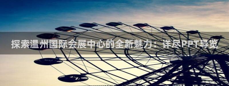 果博平台电话：探索温州国际会展中心的全新魅力：详尽PPT导览